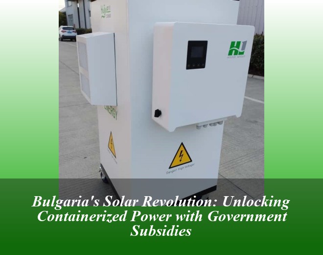 Bulgaria's Solar Revolution: Unlocking Containerized Power with Government Subsidies
